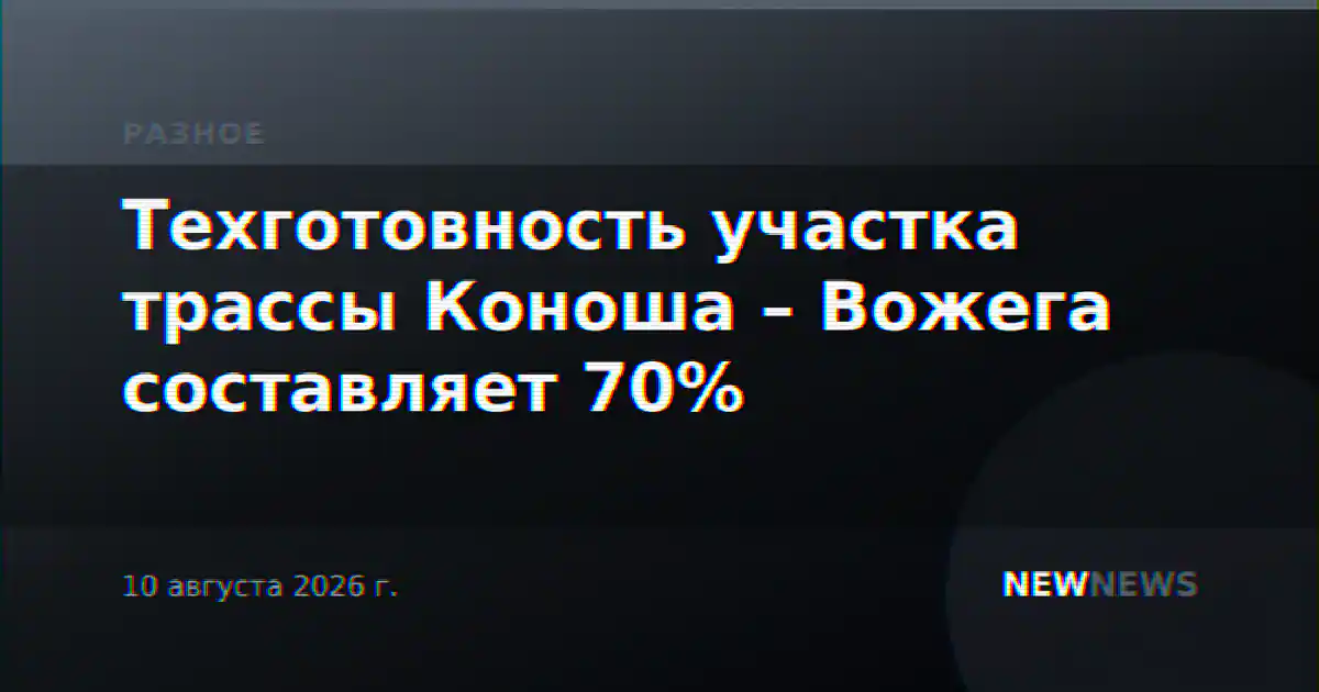 Техготовность участка трассы Коноша – Вожега составляет 70%