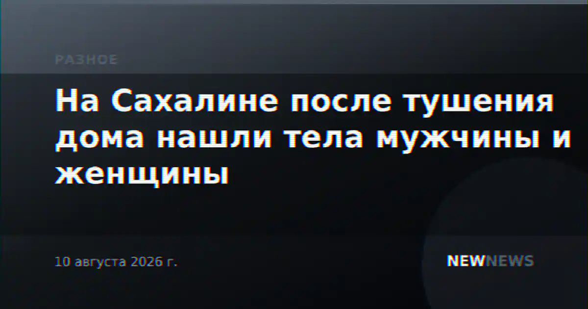 На Сахалине после тушения дома нашли тела мужчины и женщины