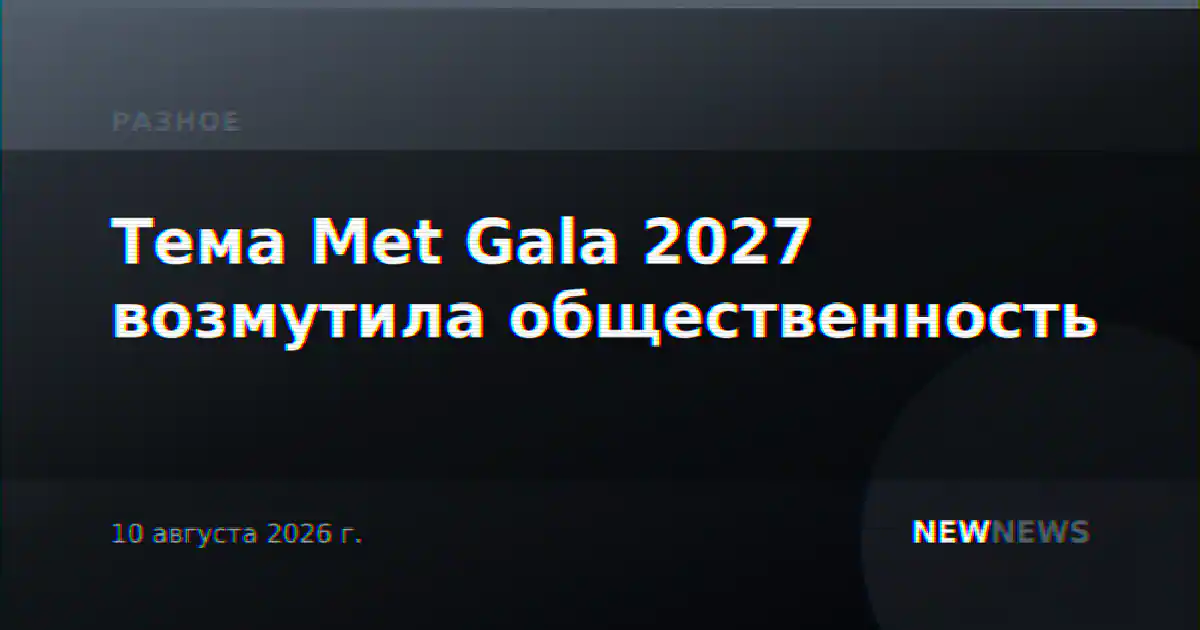 Тема Met Gala 2027 возмутила общественность