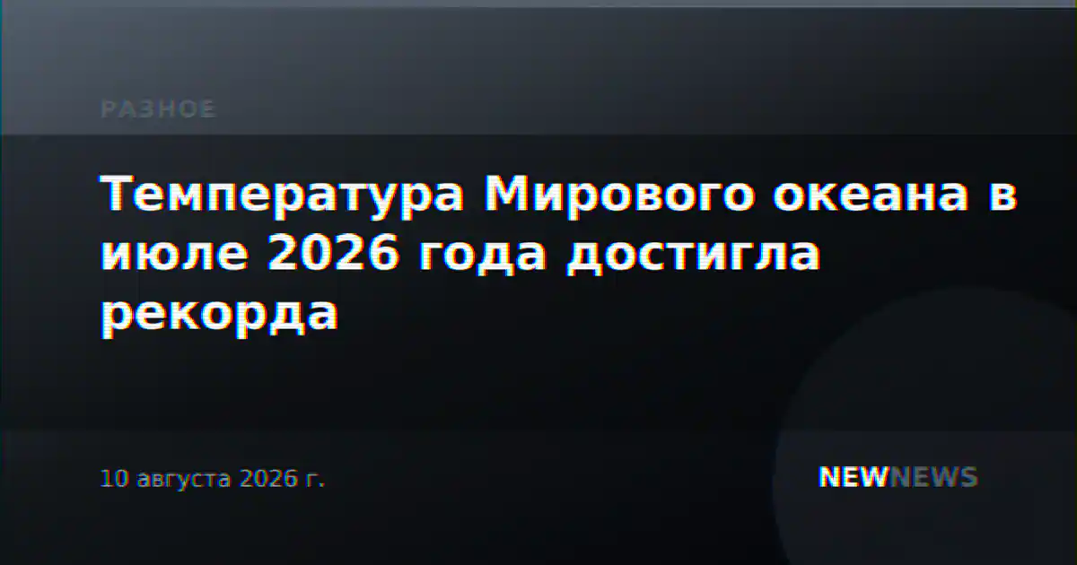 Температура Мирового океана в июле 2026 года достигла рекорда