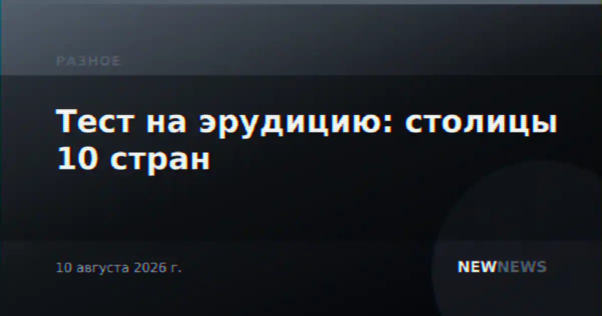 Тест на эрудицию: столицы 10 стран