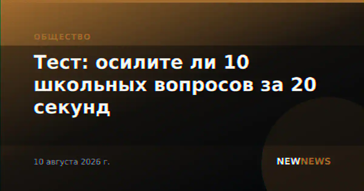 Тест: осилите ли 10 школьных вопросов за 20 секунд