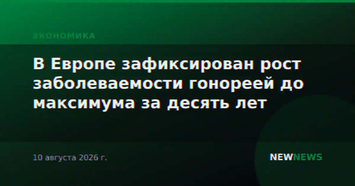 В Европе зафиксирован рост заболеваемости гонореей до максимума за десять лет