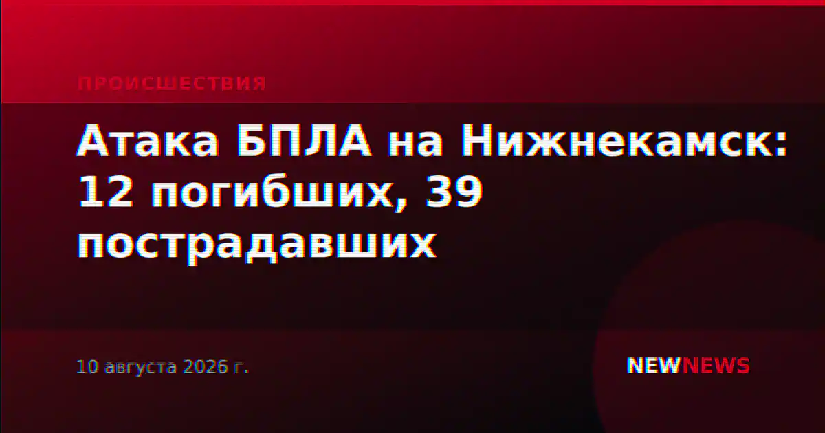 Атака БПЛА на Нижнекамск: 12 погибших, 39 пострадавших