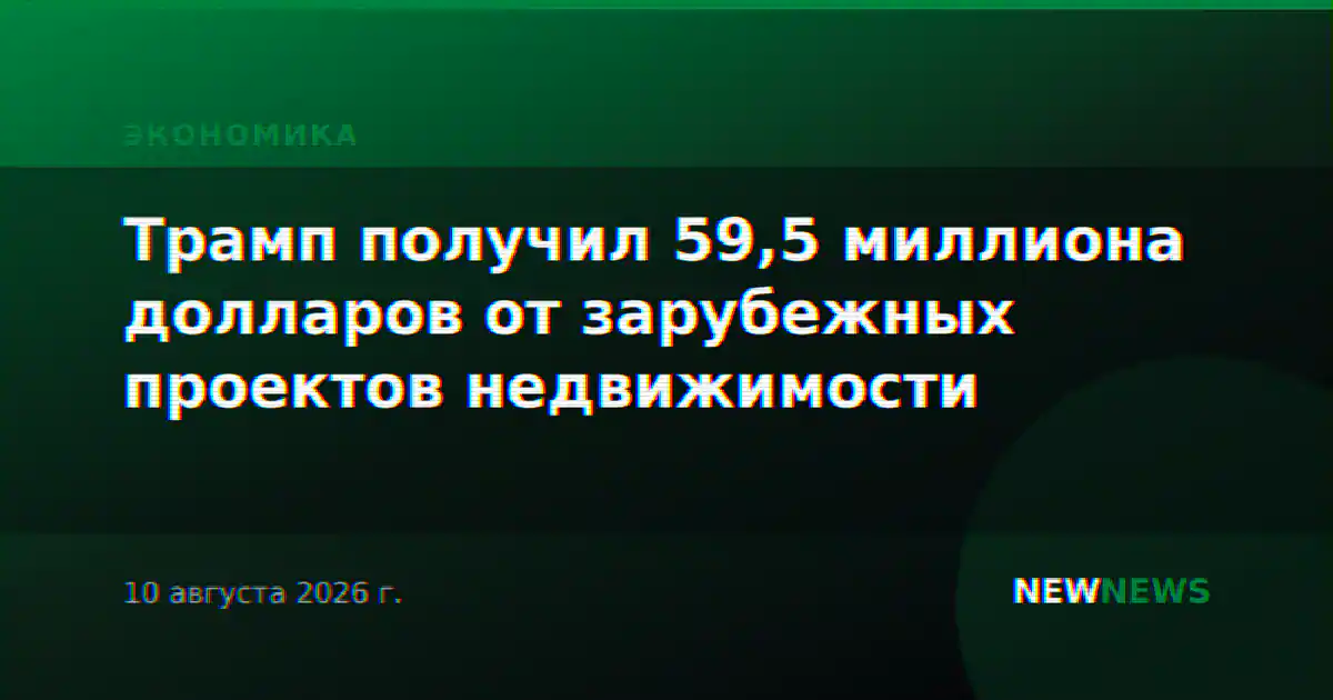 Трамп получил 59,5 миллиона долларов от зарубежных проектов недвижимости