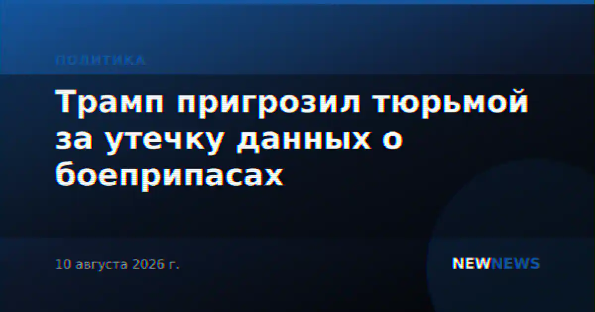 Трамп пригрозил тюрьмой за утечку данных о боеприпасах