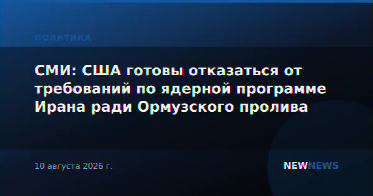 СМИ: США готовы отказаться от требований по ядерной программе Ирана ради Ормузского пролива