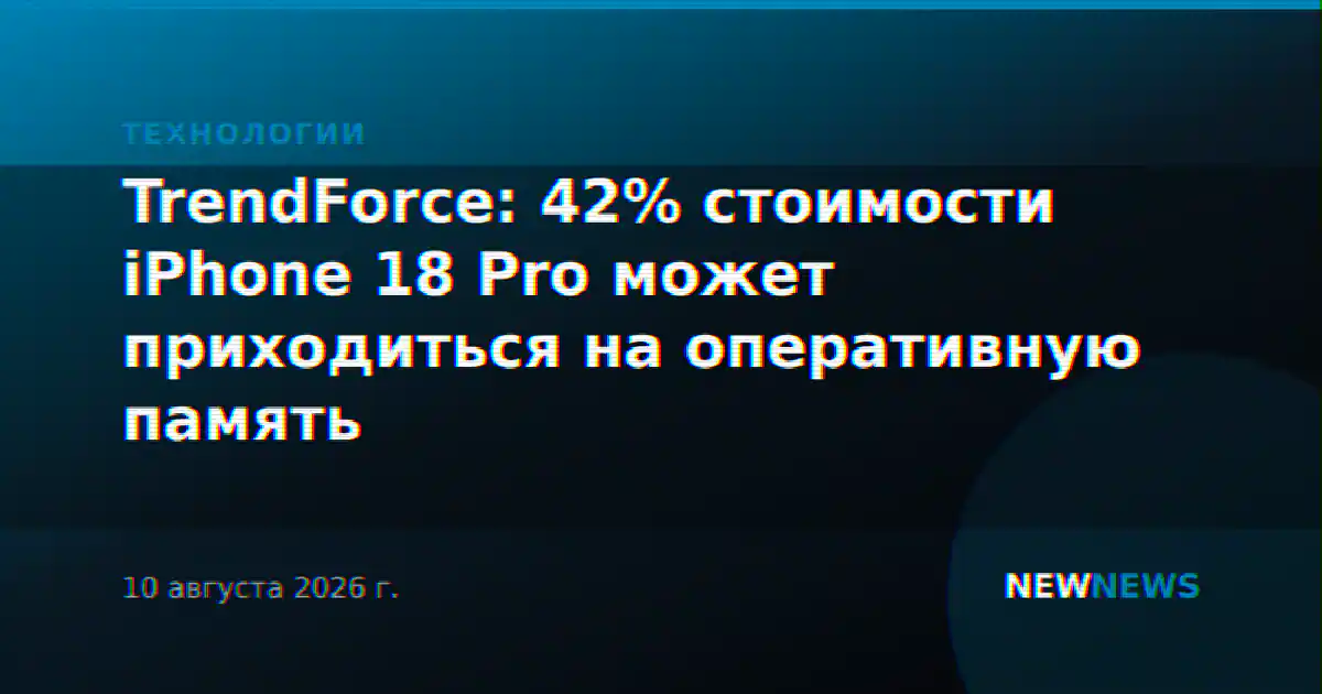 TrendForce: 42% стоимости iPhone 18 Pro может приходиться на оперативную память