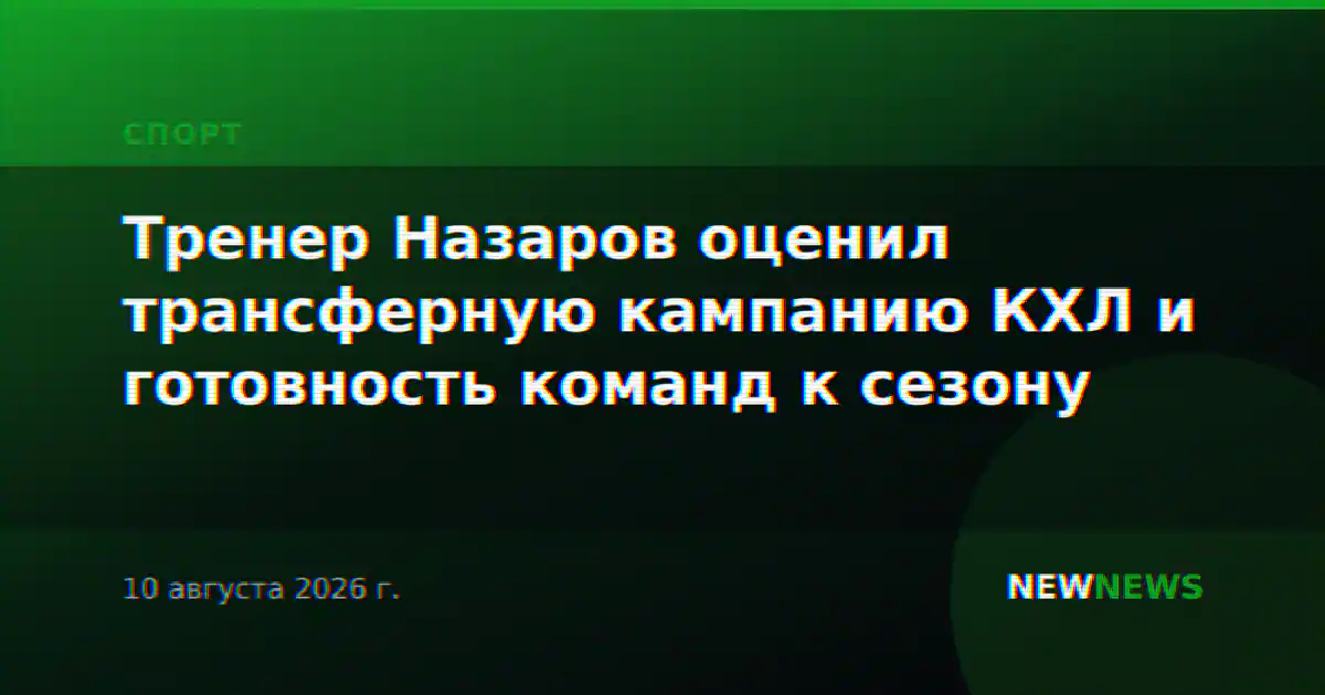 Тренер Назаров оценил трансферную кампанию КХЛ и готовность команд к сезону