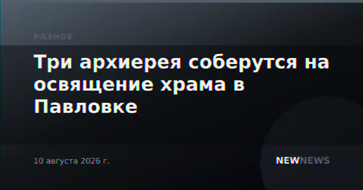 Три архиерея соберутся на освящение храма в Павловке