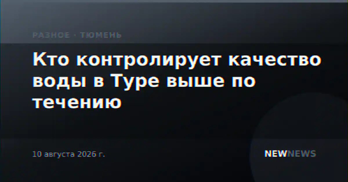 Кто контролирует качество воды в Туре выше по течению
