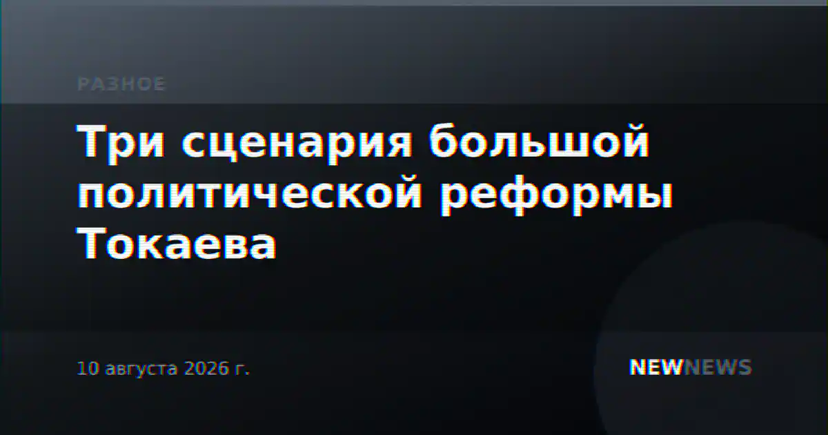 Три сценария большой политической реформы Токаева