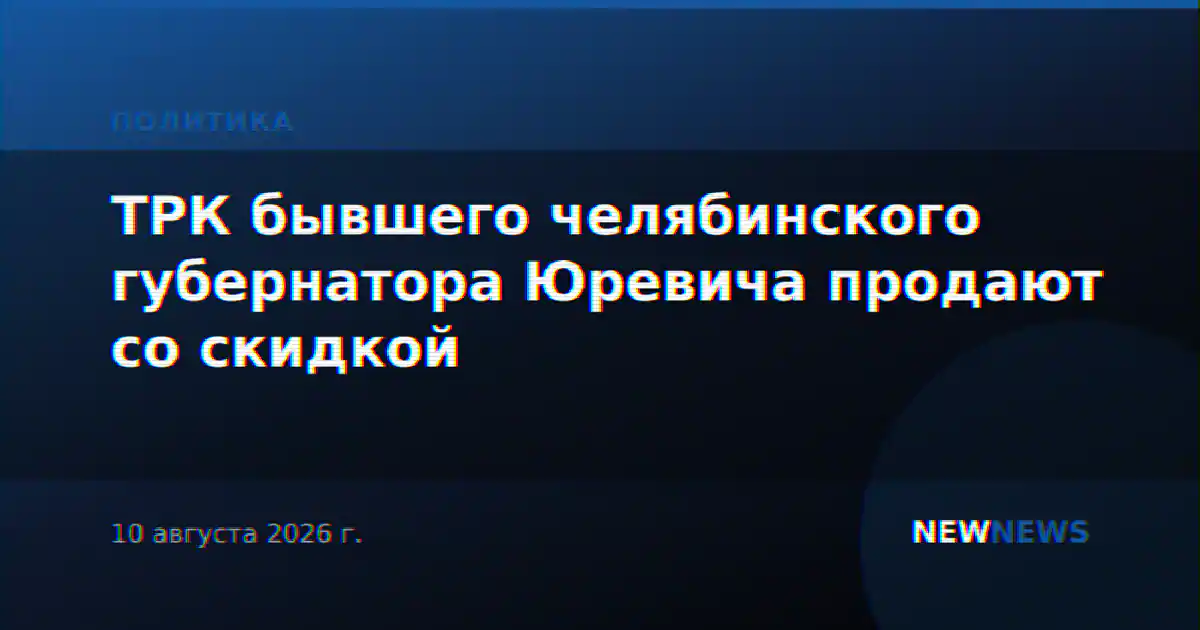 ТРК бывшего челябинского губернатора Юревича продают со скидкой