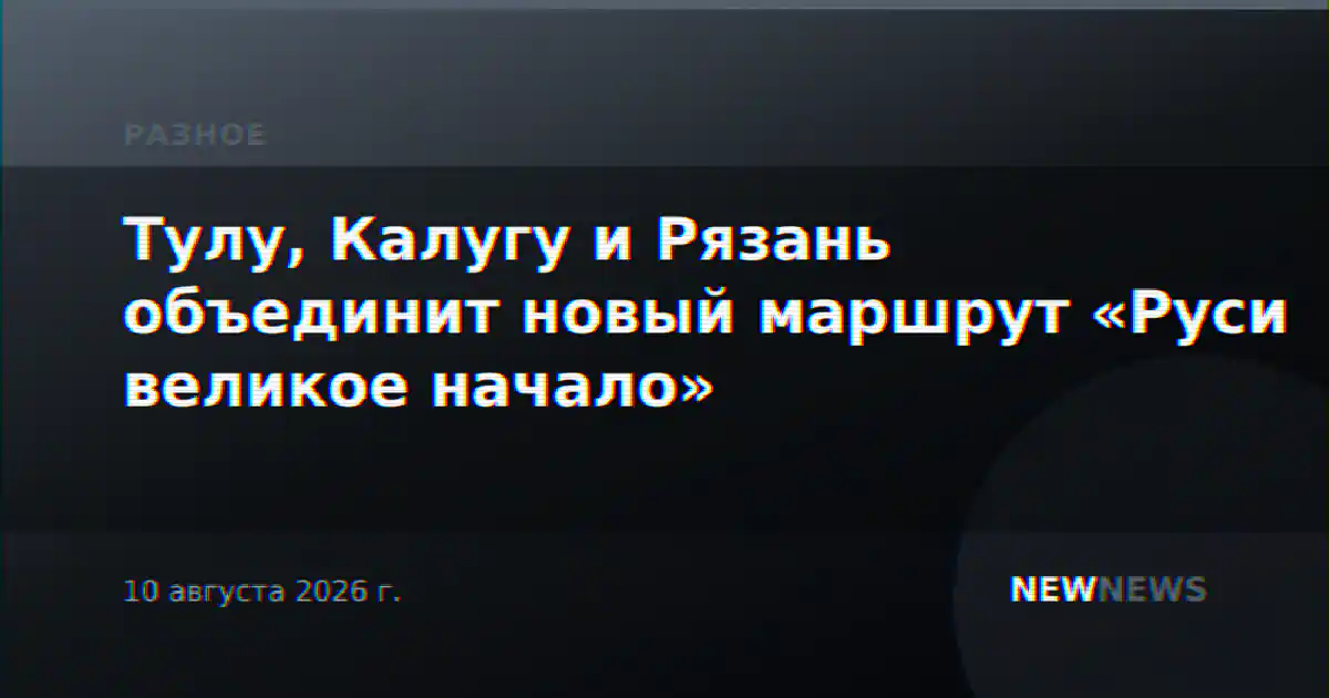 Тулу, Калугу и Рязань объединит новый маршрут «Руси великое начало»