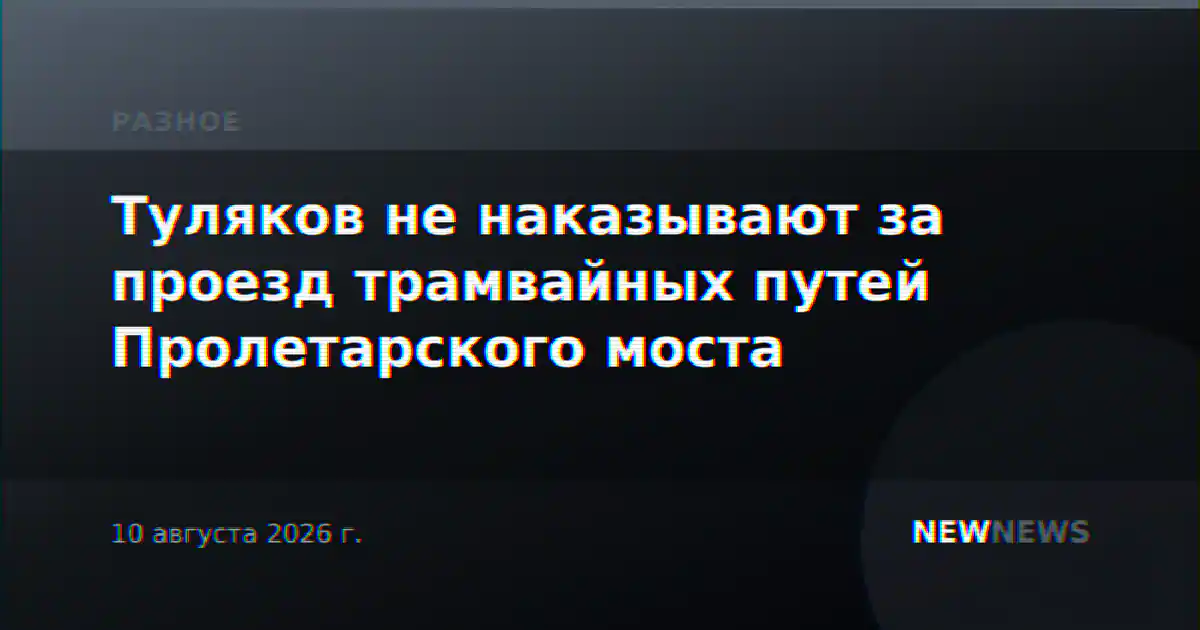 Туляков не наказывают за проезд трамвайных путей Пролетарского моста