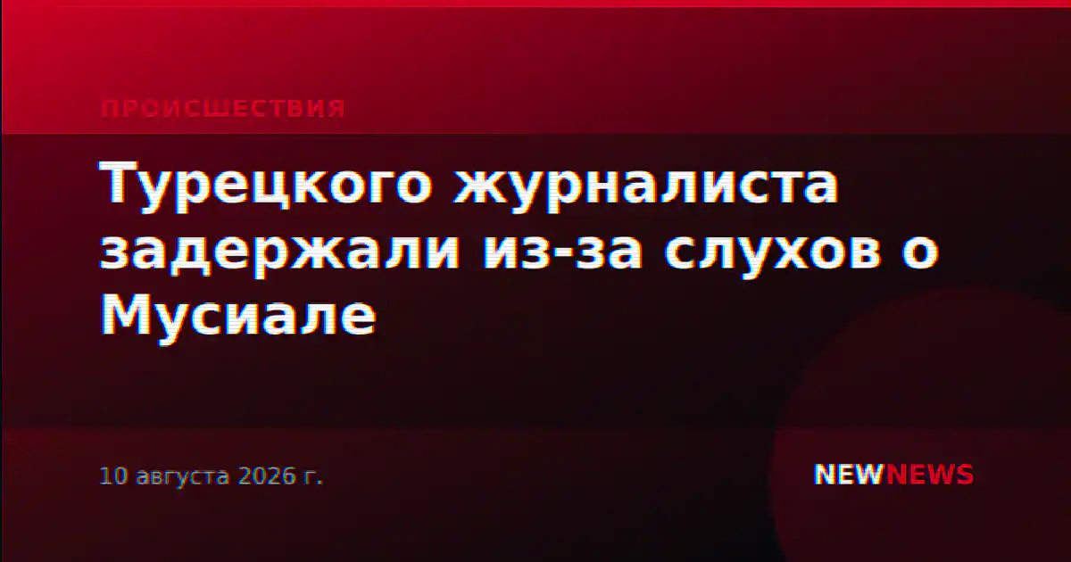 Турецкого журналиста задержали из-за слухов о Мусиале