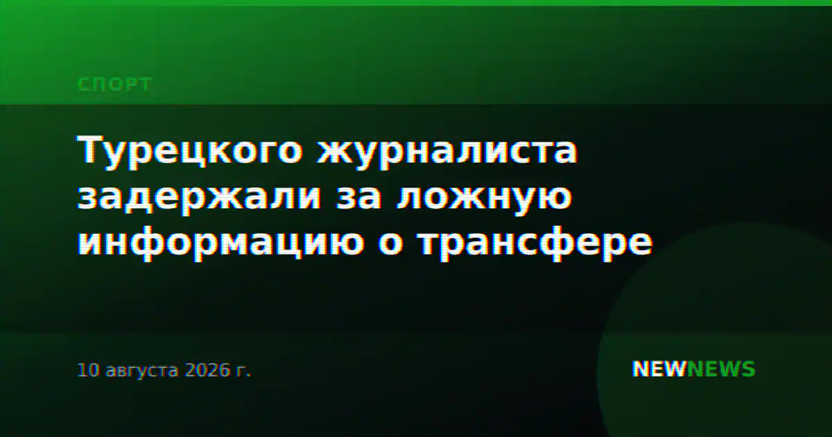 Турецкого журналиста задержали за ложную информацию о трансфере
