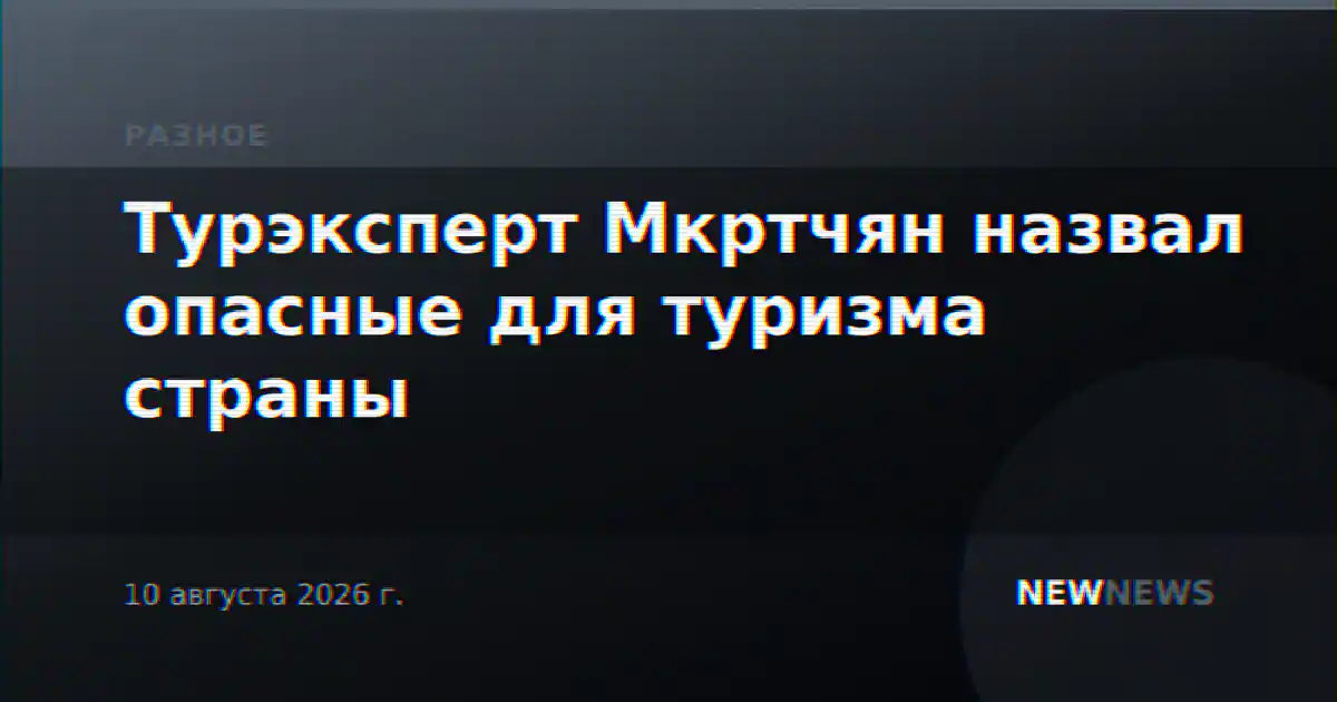 Турэксперт Мкртчян назвал опасные для туризма страны