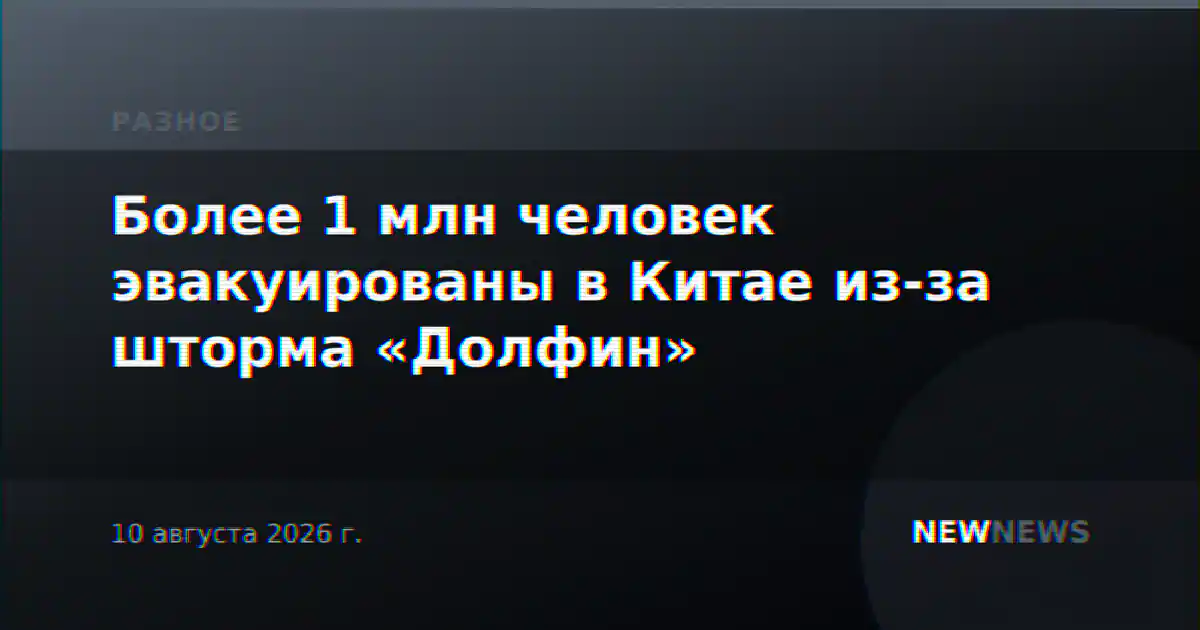 Более 1 млн человек эвакуированы в Китае из-за шторма «Долфин»