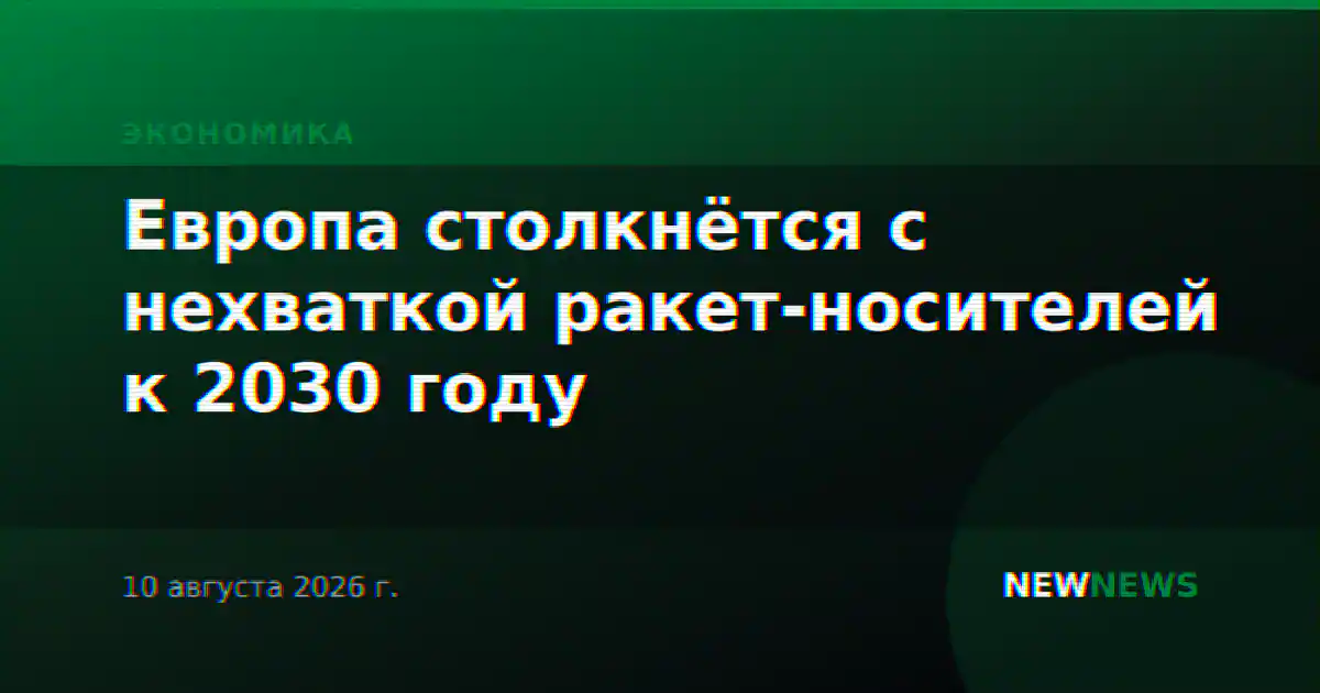 Европа столкнётся с нехваткой ракет-носителей к 2030 году