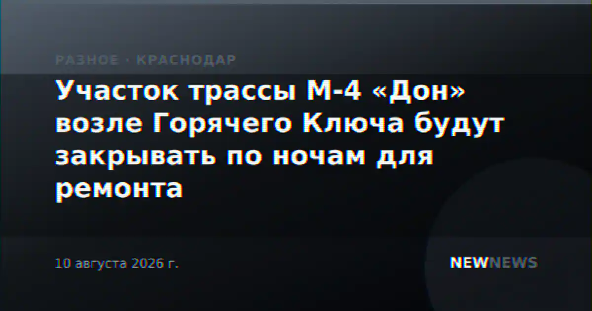 Участок трассы М-4 «Дон» возле Горячего Ключа будут закрывать по ночам для ремонта