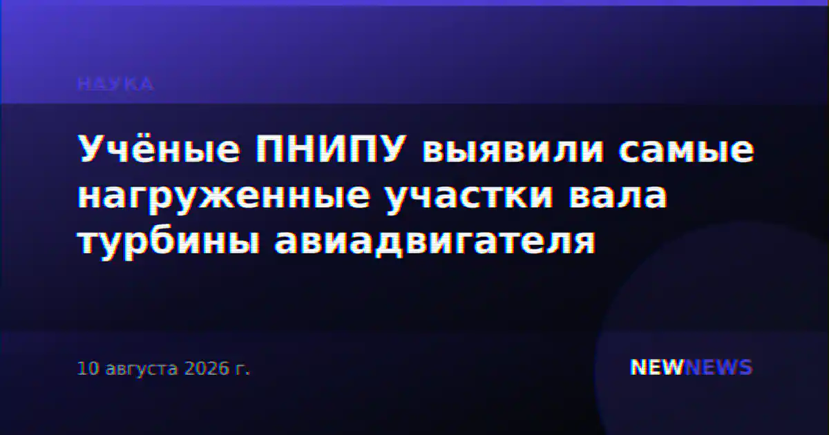 Учёные ПНИПУ выявили самые нагруженные участки вала турбины авиадвигателя