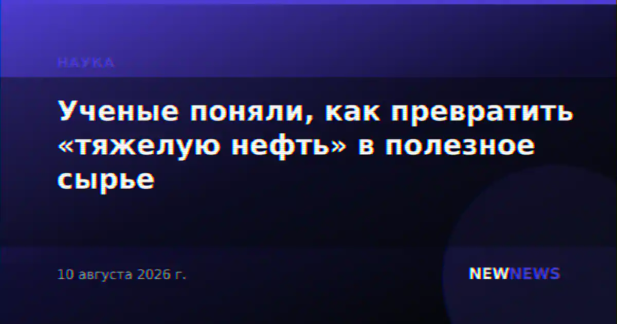 Ученые поняли, как превратить «тяжелую нефть» в полезное сырье