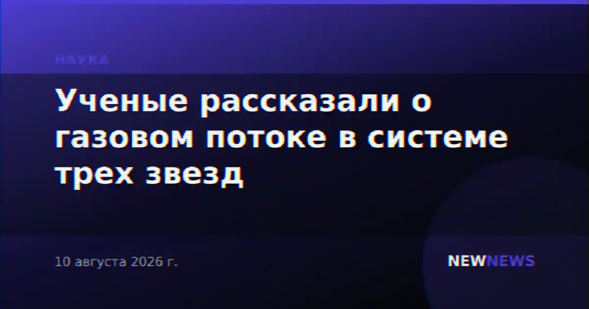 Ученые рассказали о газовом потоке в системе трех звезд