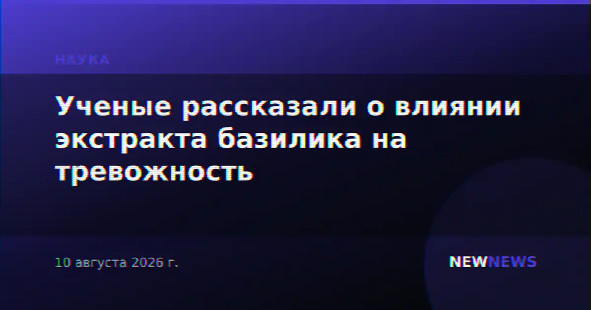 Ученые рассказали о влиянии экстракта базилика на тревожность