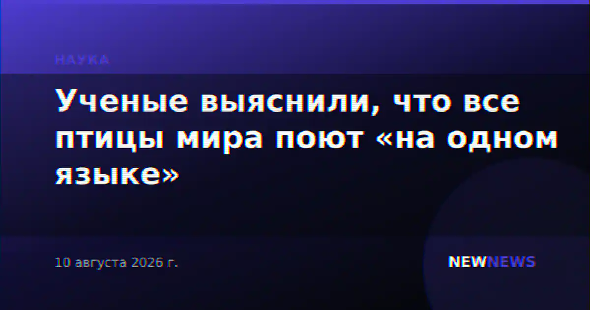 Ученые выяснили, что все птицы мира поют «на одном языке»