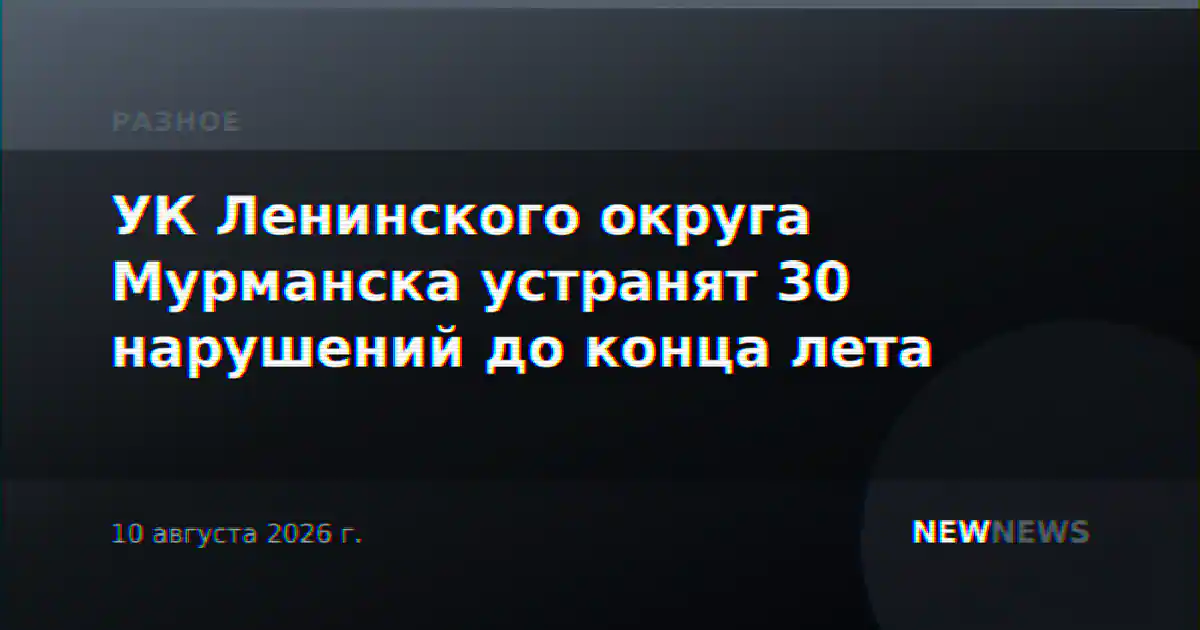 УК Ленинского округа Мурманска устранят 30 нарушений до конца лета