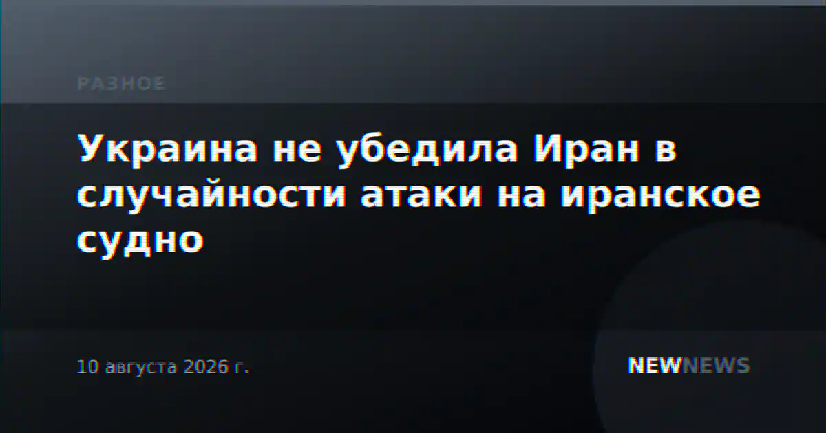 Украина не убедила Иран в случайности атаки на иранское судно
