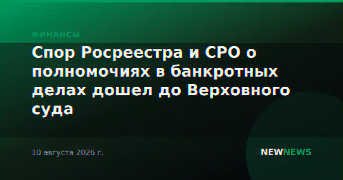 Спор Росреестра и СРО о полномочиях в банкротных делах дошел до Верховного суда