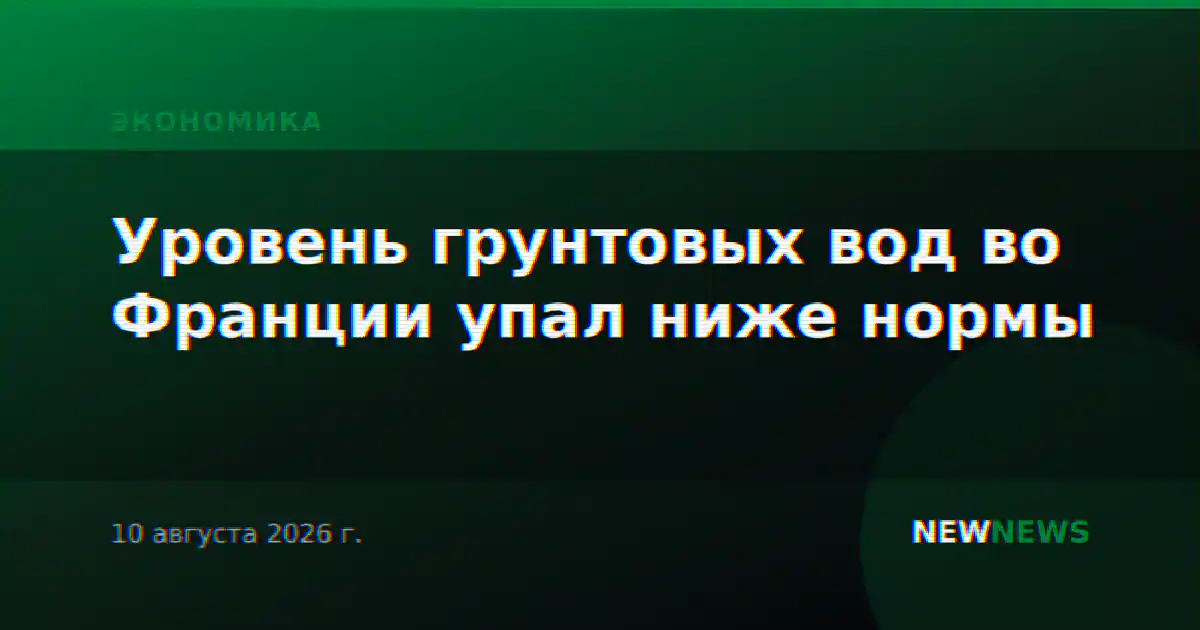 Уровень грунтовых вод во Франции упал ниже нормы