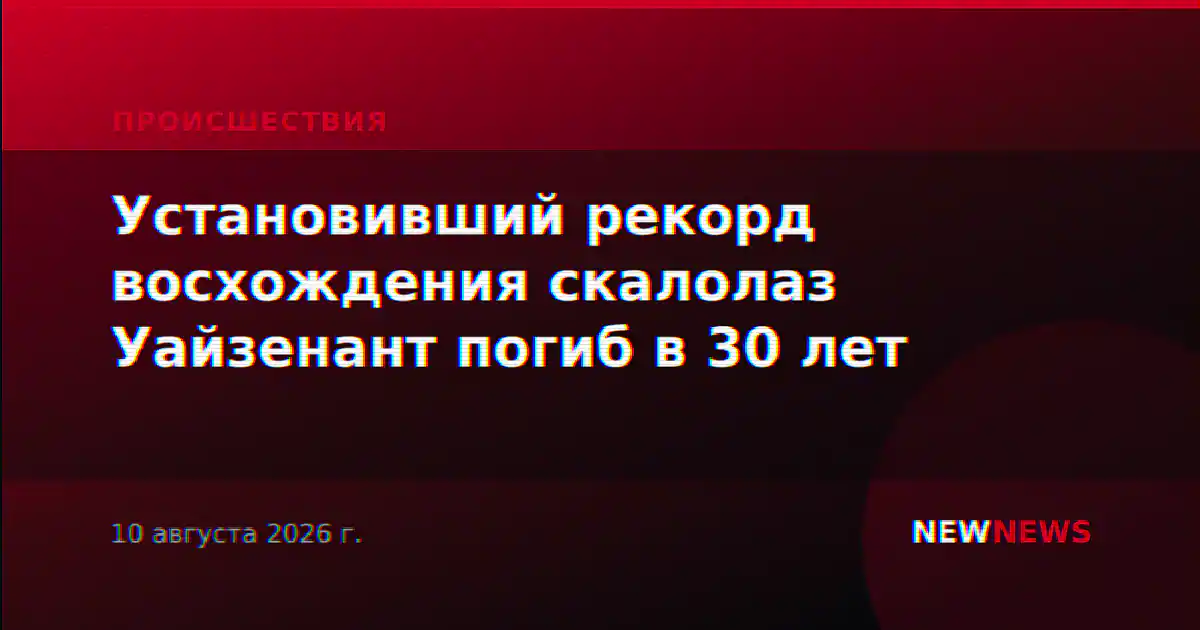 Установивший рекорд восхождения скалолаз Уайзенант погиб в 30 лет