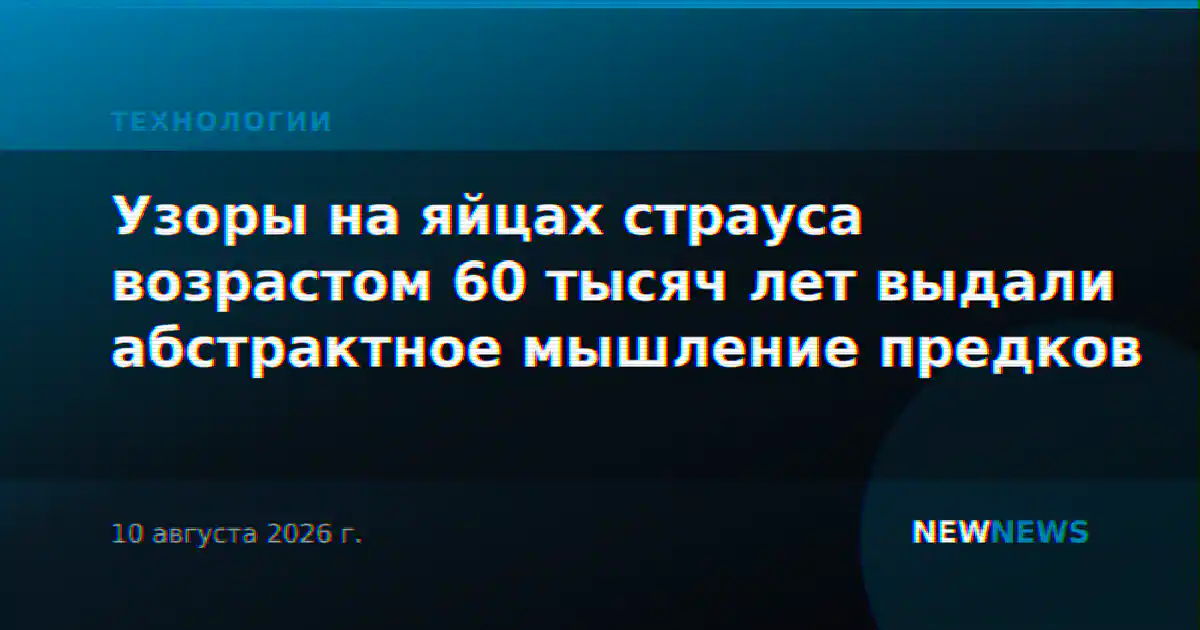 Узоры на яйцах страуса возрастом 60 тысяч лет выдали абстрактное мышление предков