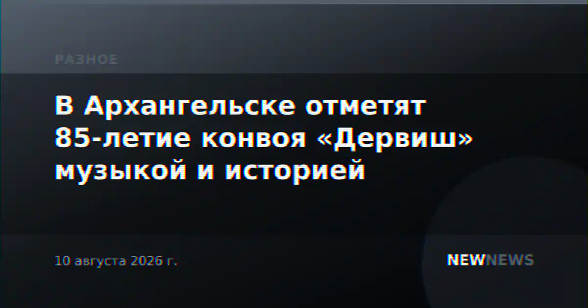 В Архангельске отметят 85-летие конвоя «Дервиш» музыкой и историей