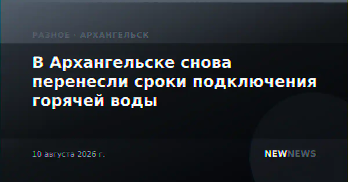 В Архангельске снова перенесли сроки подключения горячей воды