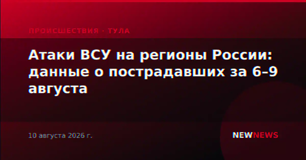 Атаки ВСУ на регионы России: данные о пострадавших за 6–9 августа