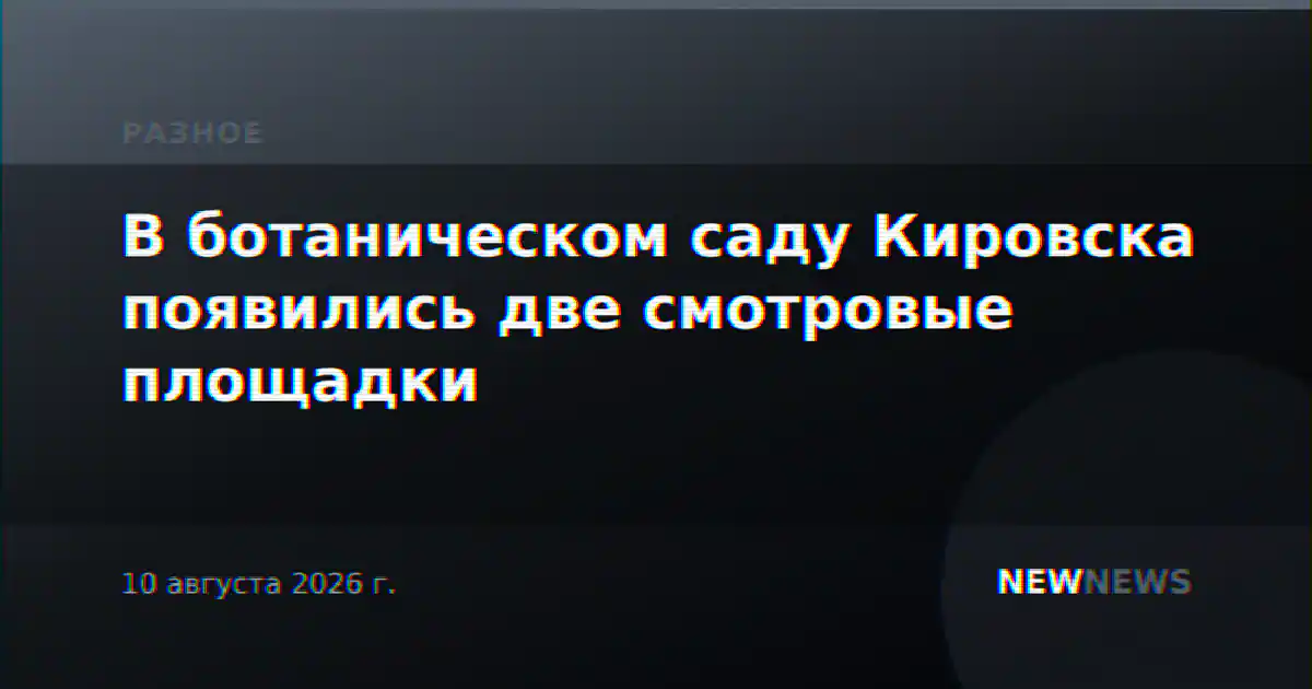 В ботаническом саду Кировска появились две смотровые площадки