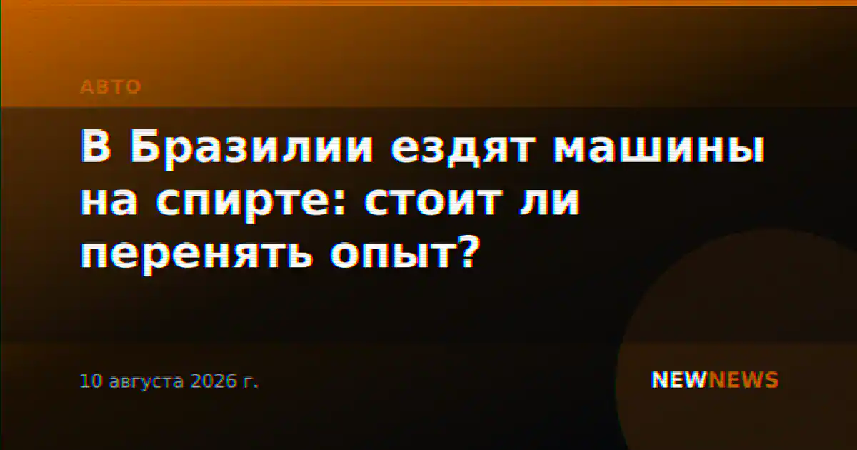 В Бразилии ездят машины на спирте: стоит ли перенять опыт?