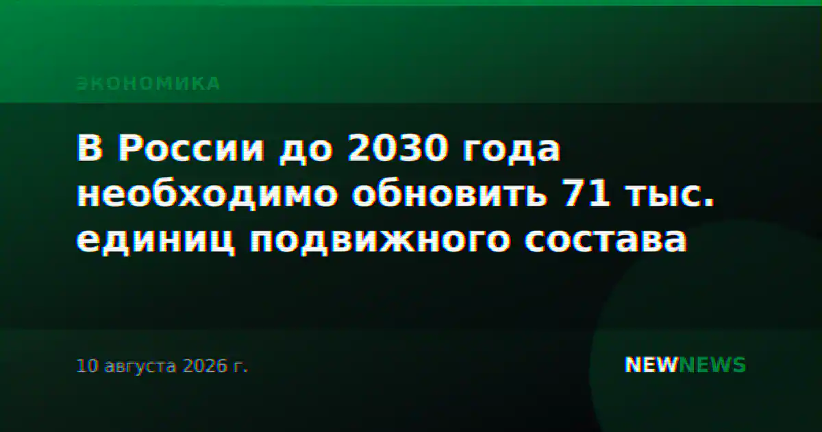 В России до 2030 года необходимо обновить 71 тыс. единиц подвижного состава
