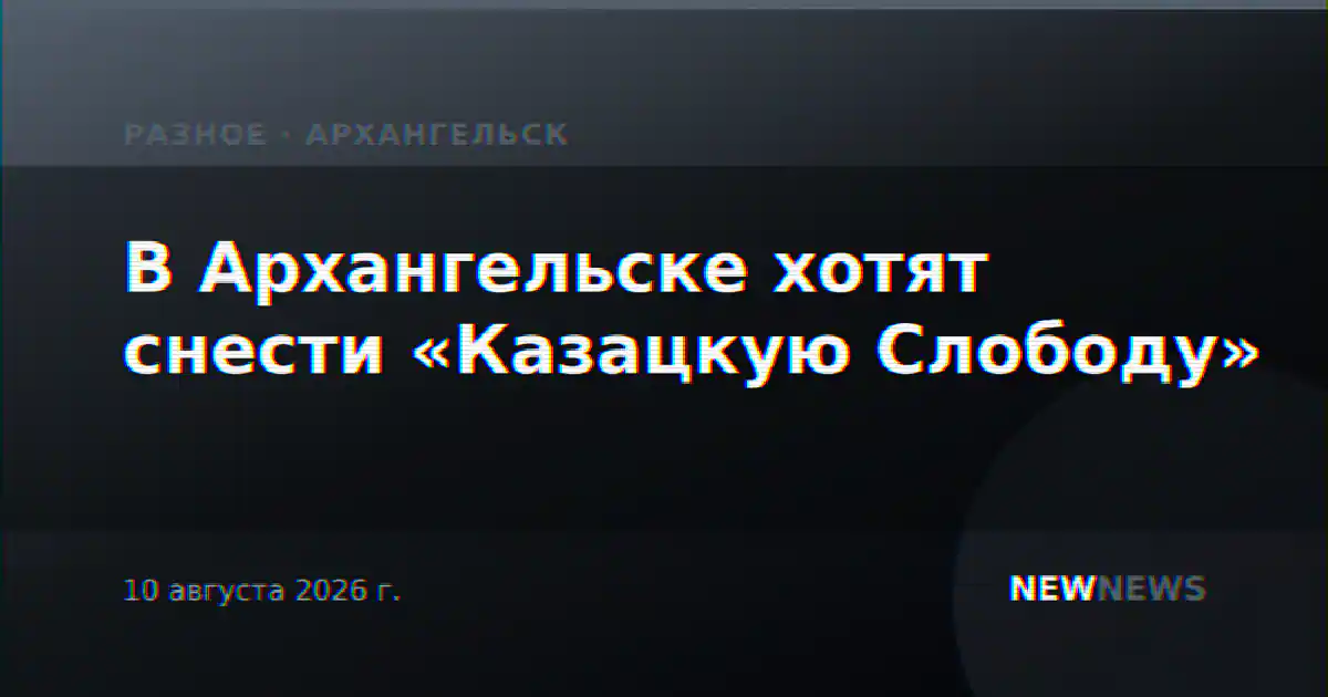 В Архангельске хотят снести «Казацкую Слободу»