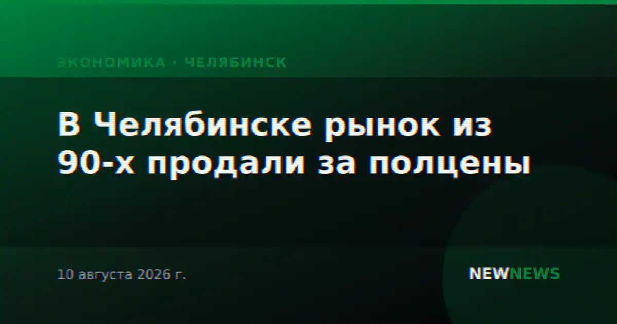 В Челябинске рынок из 90-х продали за полцены