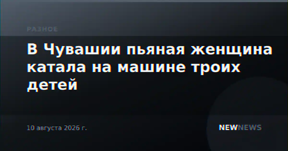 В Чувашии пьяная женщина катала на машине троих детей