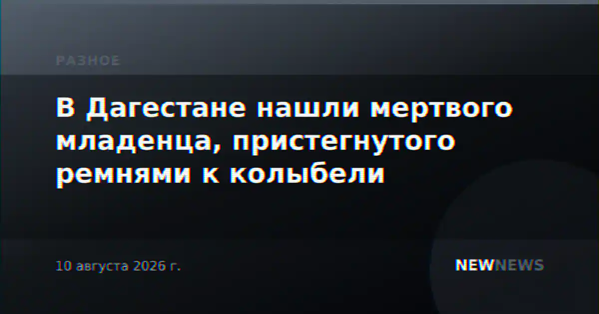 В Дагестане нашли мертвого младенца, пристегнутого ремнями к колыбели