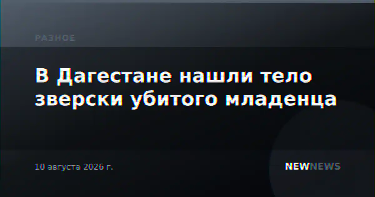 В Дагестане нашли тело зверски убитого младенца