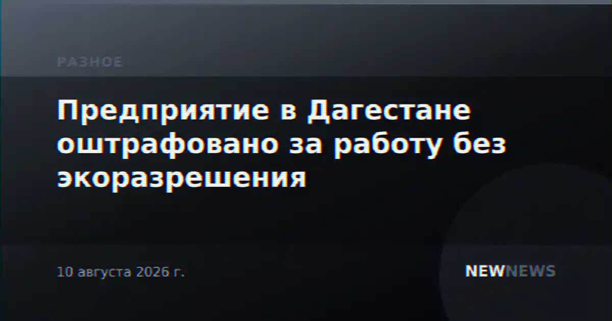 Предприятие в Дагестане оштрафовано за работу без экоразрешения