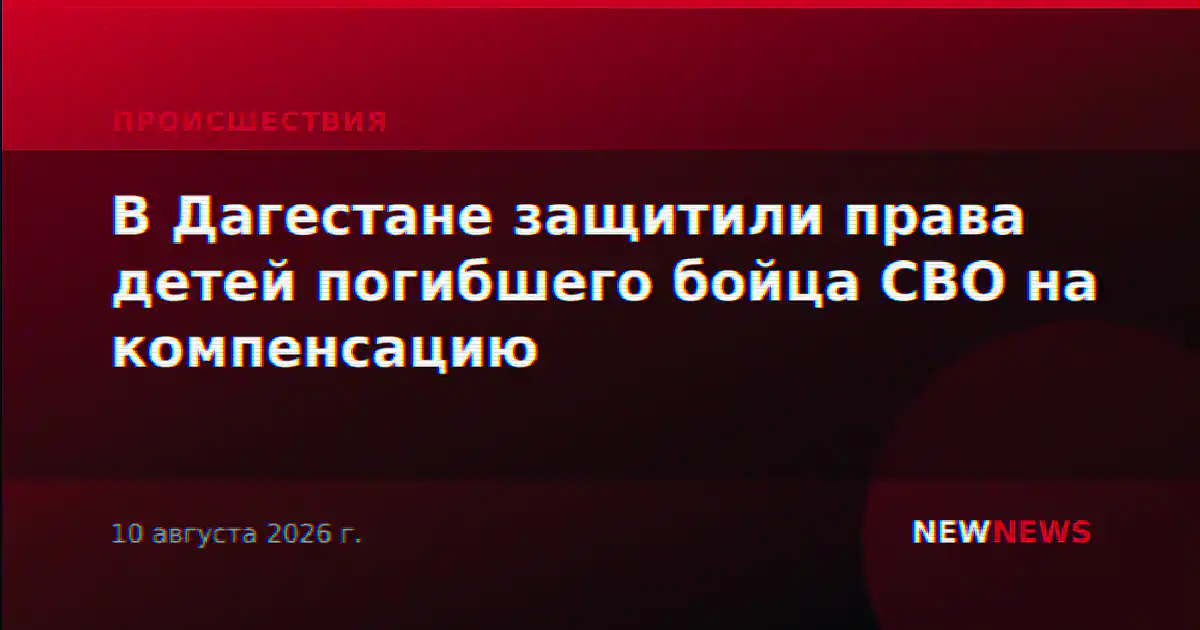 В Дагестане защитили права детей погибшего бойца СВО на компенсацию