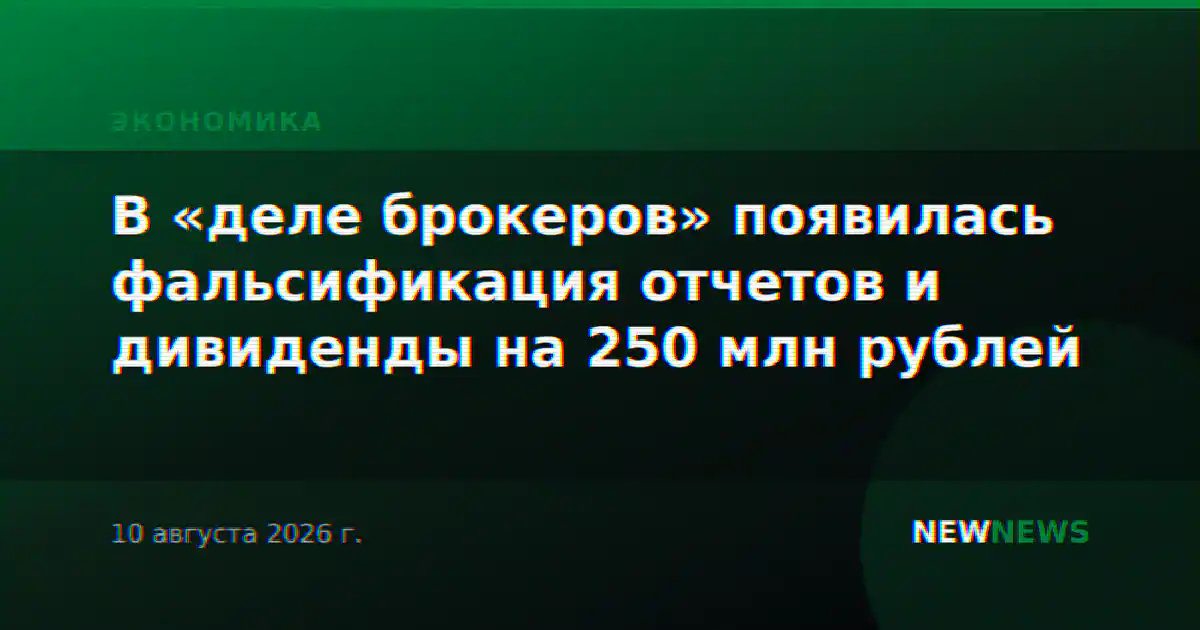 В «деле брокеров» появилась фальсификация отчетов и дивиденды на 250 млн рублей